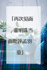 再次见面，董明珠当面批评孟羽童