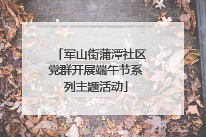 军山街蒲潭社区党群开展端午节系列主题活动