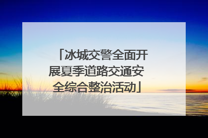 冰城交警全面开展夏季道路交通安全综合整治活动