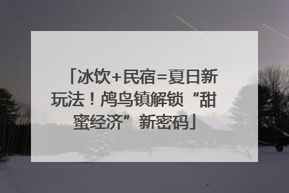 冰饮+民宿=夏日新玩法！鸬鸟镇解锁“甜蜜经济”新密码