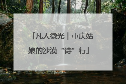 凡人微光｜重庆姑娘的沙漠“诗”行