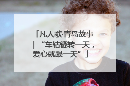 凡人歌·青岛故事｜“车轱辘转一天，爱心就跟一天”