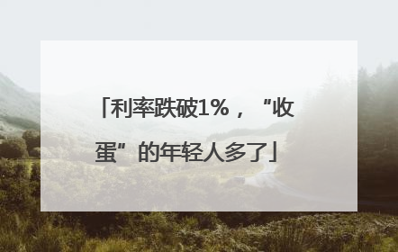 利率跌破1%，“收蛋”的年轻人多了