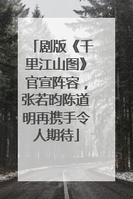 剧版《千里江山图》官宣阵容，张若昀陈道明再携手令人期待