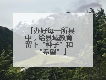 办好每一所县中，给县域教育留下“种子”和“希望”