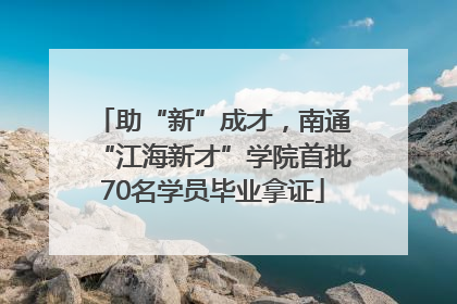 助“新”成才，南通“江海新才”学院首批70名学员毕业拿证