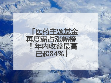 医药主题基金再度霸占涨幅榜！年内收益最高已超84%