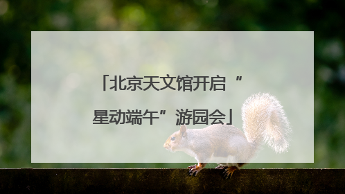 北京天文馆开启“星动端午”游园会