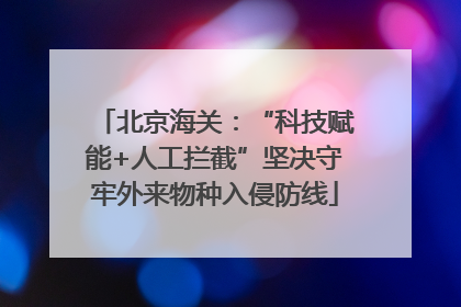 北京海关：“科技赋能+人工拦截”坚决守牢外来物种入侵防线