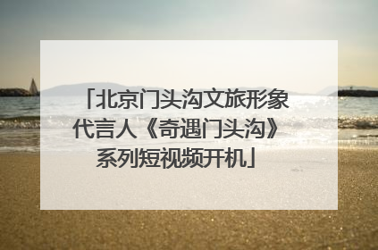 北京门头沟文旅形象代言人《奇遇门头沟》系列短视频开机