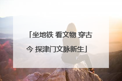 坐地铁 看文物 穿古今 探津门文脉新生