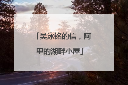 吴泳铭的信，阿里的湖畔小屋