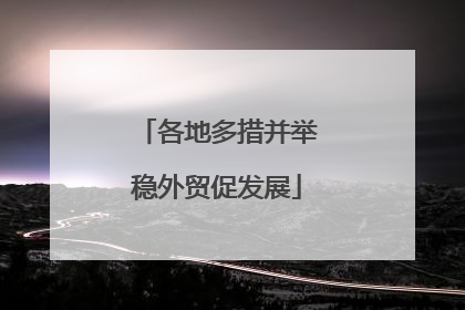 各地多措并举稳外贸促发展