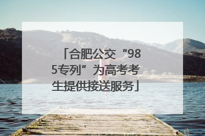 合肥公交“985专列”为高考考生提供接送服务