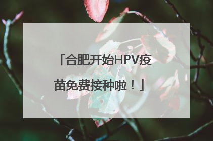 合肥开始HPV疫苗免费接种啦！
