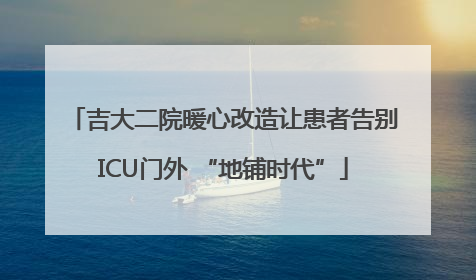 吉大二院暖心改造让患者告别ICU门外 “地铺时代”