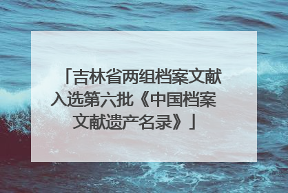 吉林省两组档案文献入选第六批《中国档案文献遗产名录》