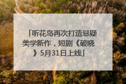 听花岛再次打造悬疑美学新作，短剧《破晓》5月31日上线