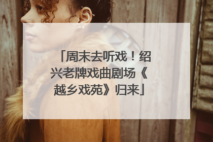 周末去听戏！绍兴老牌戏曲剧场《越乡戏苑》归来