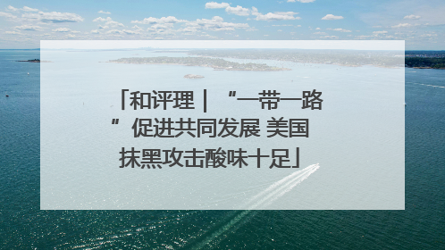 和评理｜“一带一路”促进共同发展 美国抹黑攻击酸味十足