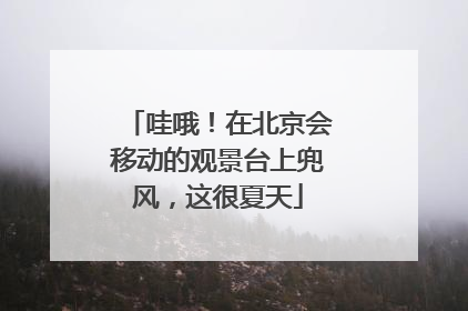 哇哦！在北京会移动的观景台上兜风，这很夏天