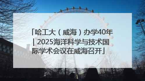 哈工大（威海）办学40年｜2025海洋科学与技术国际学术会议在威海召开