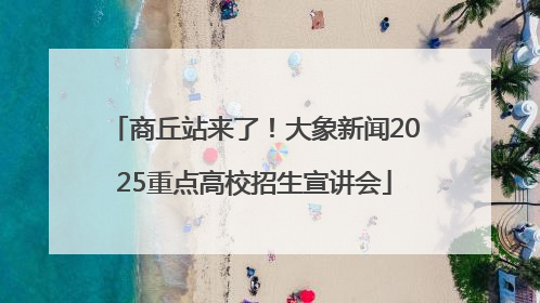 商丘站来了！大象新闻2025重点高校招生宣讲会