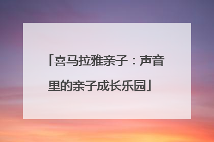 喜马拉雅亲子：声音里的亲子成长乐园