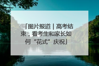 图片报道｜高考结束，看考生和家长如何“花式”庆祝