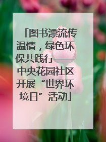 图书漂流传温情，绿色环保共践行——中央花园社区开展“世界环境日”活动