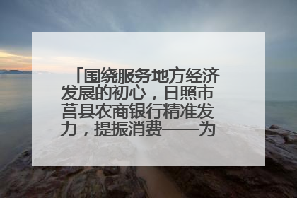 围绕服务地方经济发展的初心，日照市莒县农商银行精准发力，提振消费——为文旅注入金融动能