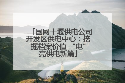 国网十堰供电公司开发区供电中心：挖掘档案价值 “电”亮供电新篇