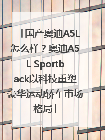 国产奥迪A5L怎么样？奥迪A5L Sportback以科技重塑豪华运动轿车市场格局