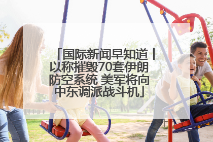 国际新闻早知道丨以称摧毁70套伊朗防空系统 美军将向中东调派战斗机