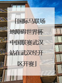 国际马联场地障碍世界杯中国联赛武汉站在武汉经开区开赛