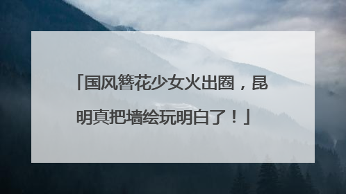 国风簪花少女火出圈，昆明真把墙绘玩明白了！