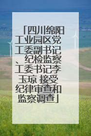 四川绵阳工业园区党工委副书记、纪检监察工委书记李玉琼 接受纪律审查和监察调查