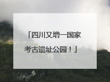 四川又增一国家考古遗址公园！