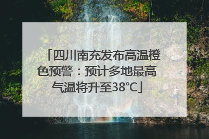 四川南充发布高温橙色预警：预计多地最高气温将升至38℃