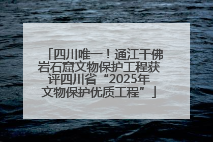 四川唯一！通江千佛岩石窟文物保护工程获评四川省“2025年文物保护优质工程”