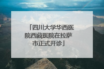四川大学华西医院西藏医院在拉萨市正式开诊