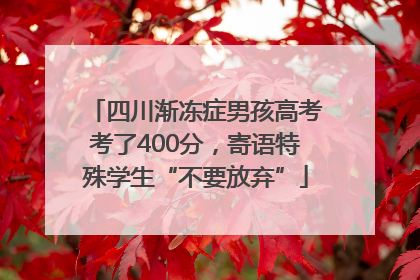 四川渐冻症男孩高考考了400分，寄语特殊学生“不要放弃”