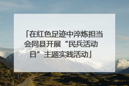 在红色足迹中淬炼担当 会同县开展“民兵活动日”主题实践活动