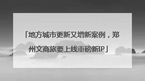 地方城市更新又增新案例，郑州文商旅要上线重磅新IP