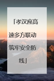孝汉应高速多方联动筑牢安全防线