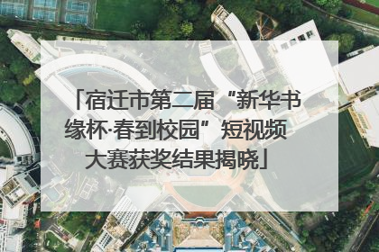 宿迁市第二届“新华书缘杯·春到校园”短视频大赛获奖结果揭晓