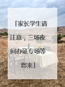 家长学生请注意，三场夜间办证专场等您来
