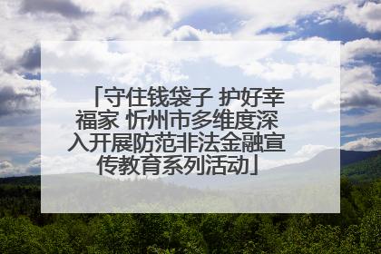 守住钱袋子 护好幸福家 忻州市多维度深入开展防范非法金融宣传教育系列活动