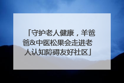 守护老人健康，羊爸爸&中医松果会走进老人认知障碍友好社区