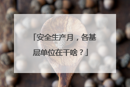 安全生产月，各基层单位在干啥？